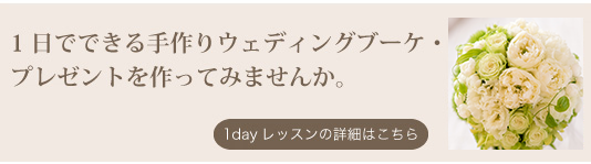 1日でできる手作りウェディングブーケ・プレゼントを作ってみませんか。1dayレッスンの詳細はこちら